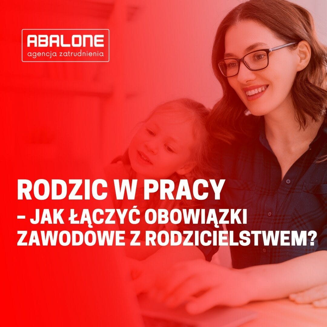 Rodzic w pracy – jak łączyć obowiązki zawodowe z rodzicielstwem